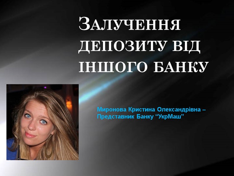 Залучення депозиту від іншого банку Миронова Кристина Олександрівна –  Представник Банку “УкрМаш”